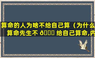 算命的人为啥不给自己算（为什么算命先生不 🐞 给自己算命,内行人告诉你）